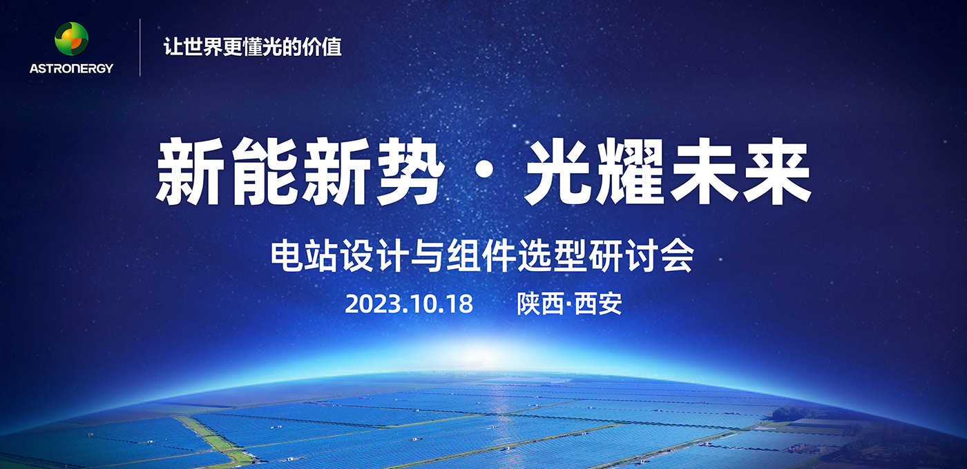 新能新勢·光耀未來 - 電站設(shè)計與組件選型研討會(西安站)